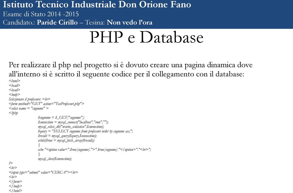 php $cognome = $_GET["cognome"]; $connection = mysql_connect("localhost","root",""); mysql_select_db("orario_scolastico",$connection); $query = "SELECT cognome from professori order by cognome