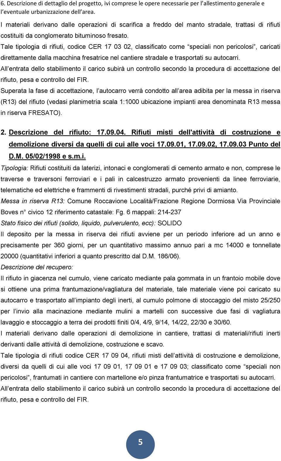 All entrata dello stabilimento il carico subirà un controllo secondo la procedura di accettazione del rifiuto, pesa e controllo del FIR.