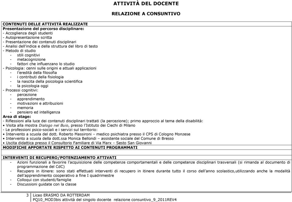 applicazioni - l eredità della filosofia - i contributi della fisiologia - la nascita della psicologia scientifica - la psicologia oggi - Processi cognitivi: - percezione - apprendimento -