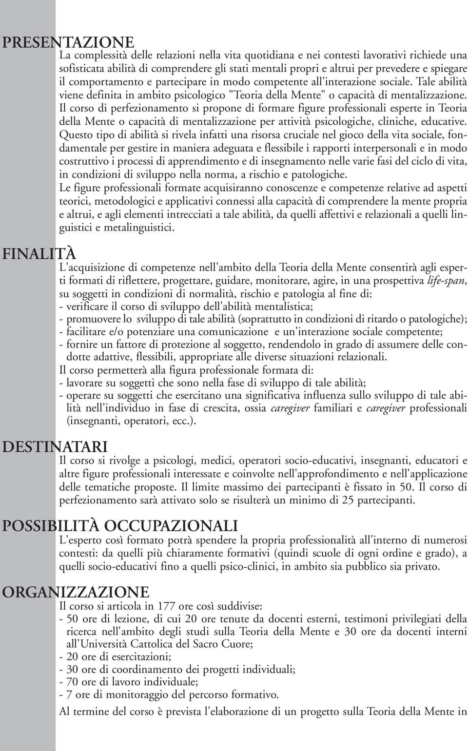 Il corso di perfezionamento si propone di formare figure professionali esperte in Teoria della Mente o capacità di mentalizzazione per attività psicologiche, cliniche, educative.