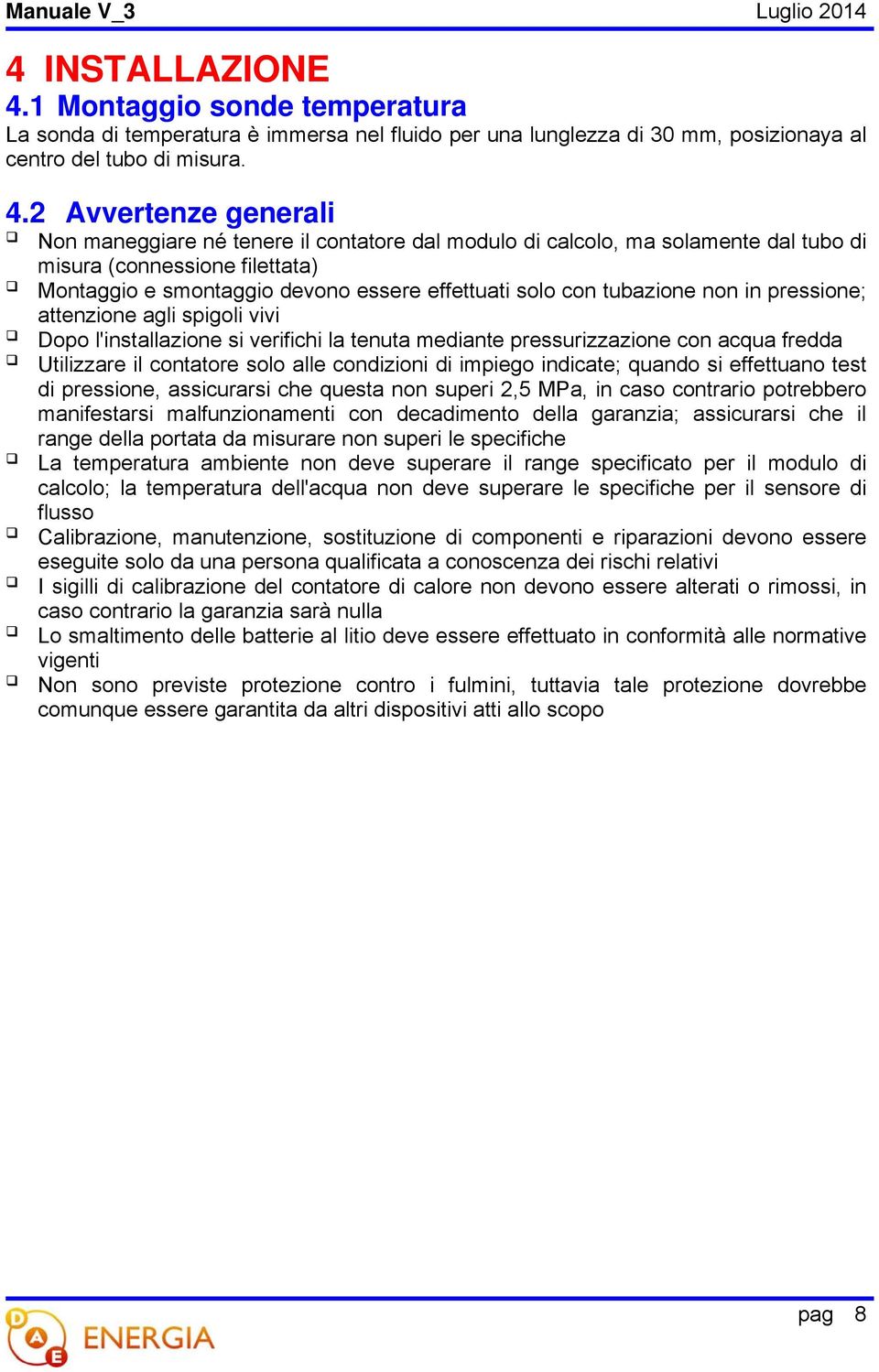 2 Avvertenze generali Non maneggiare né tenere il contatore dal modulo di calcolo, ma solamente dal tubo di misura (connessione filettata) Montaggio e smontaggio devono essere effettuati solo con