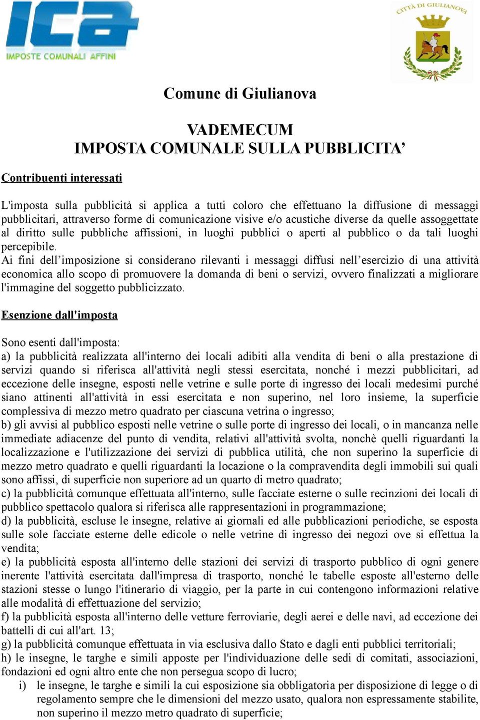 Ai fini dell imposizione si considerano rilevanti i messaggi diffusi nell esercizio di una attività economica allo scopo di promuovere la domanda di beni o servizi, ovvero finalizzati a migliorare