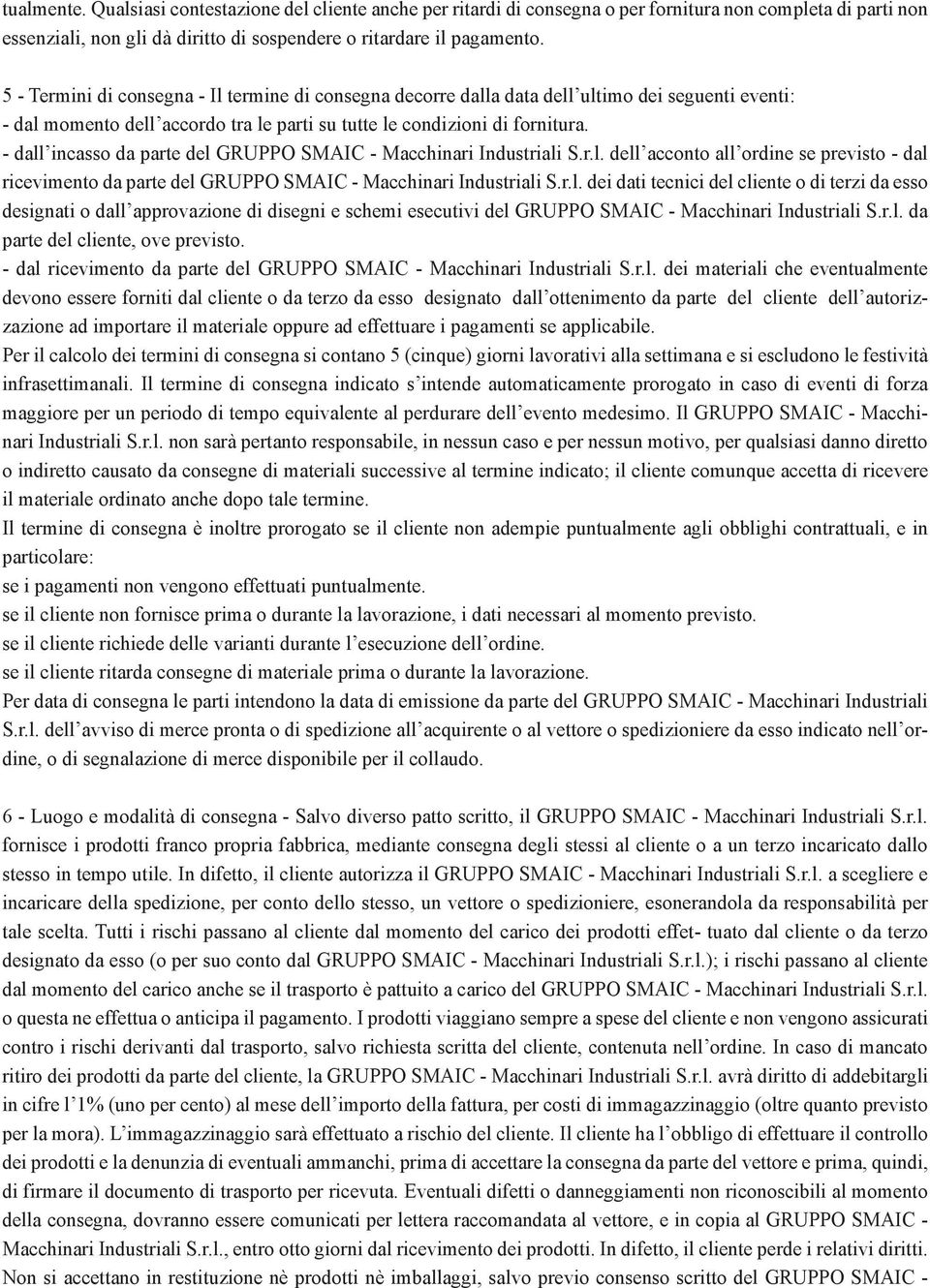 - dall incasso da parte del GRUPPO SMAIC - Macchinari Industriali S.r.l. dell acconto all ordine se previsto - dal ricevimento da parte del GRUPPO SMAIC - Macchinari Industriali S.r.l. dei dati tecnici del cliente o di terzi da esso designati o dall approvazione di disegni e schemi esecutivi del GRUPPO SMAIC - Macchinari Industriali S.