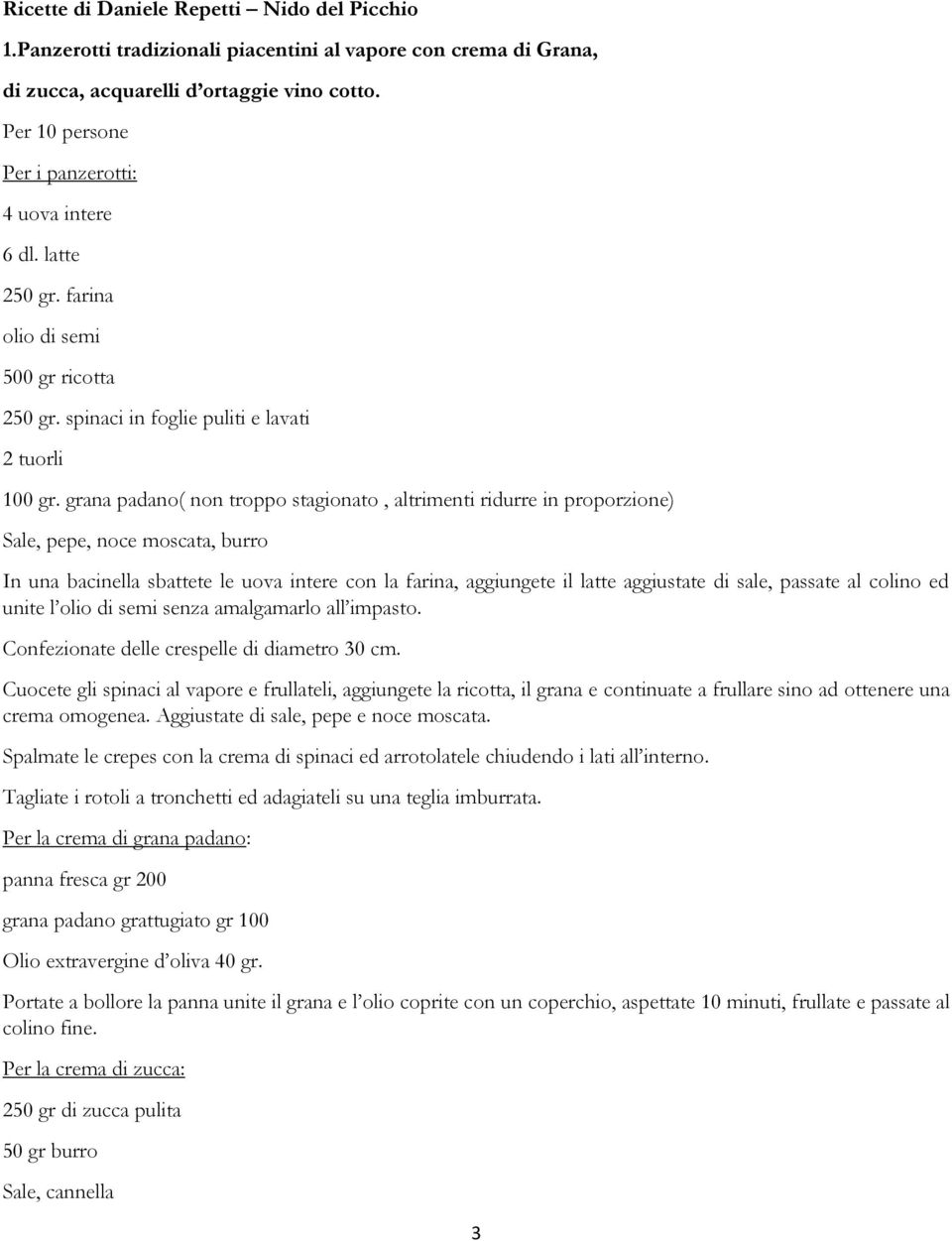 grana padano( non troppo stagionato, altrimenti ridurre in proporzione) Sale, pepe, noce moscata, burro In una bacinella sbattete le uova intere con la farina, aggiungete il latte aggiustate di sale,