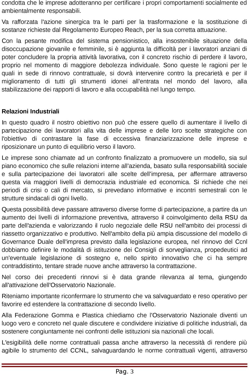 Con la pesante modifica del sistema pensionistico, alla insostenibile situazione della disoccupazione giovanile e femminile, si è aggiunta la difficoltà per i lavoratori anziani di poter concludere