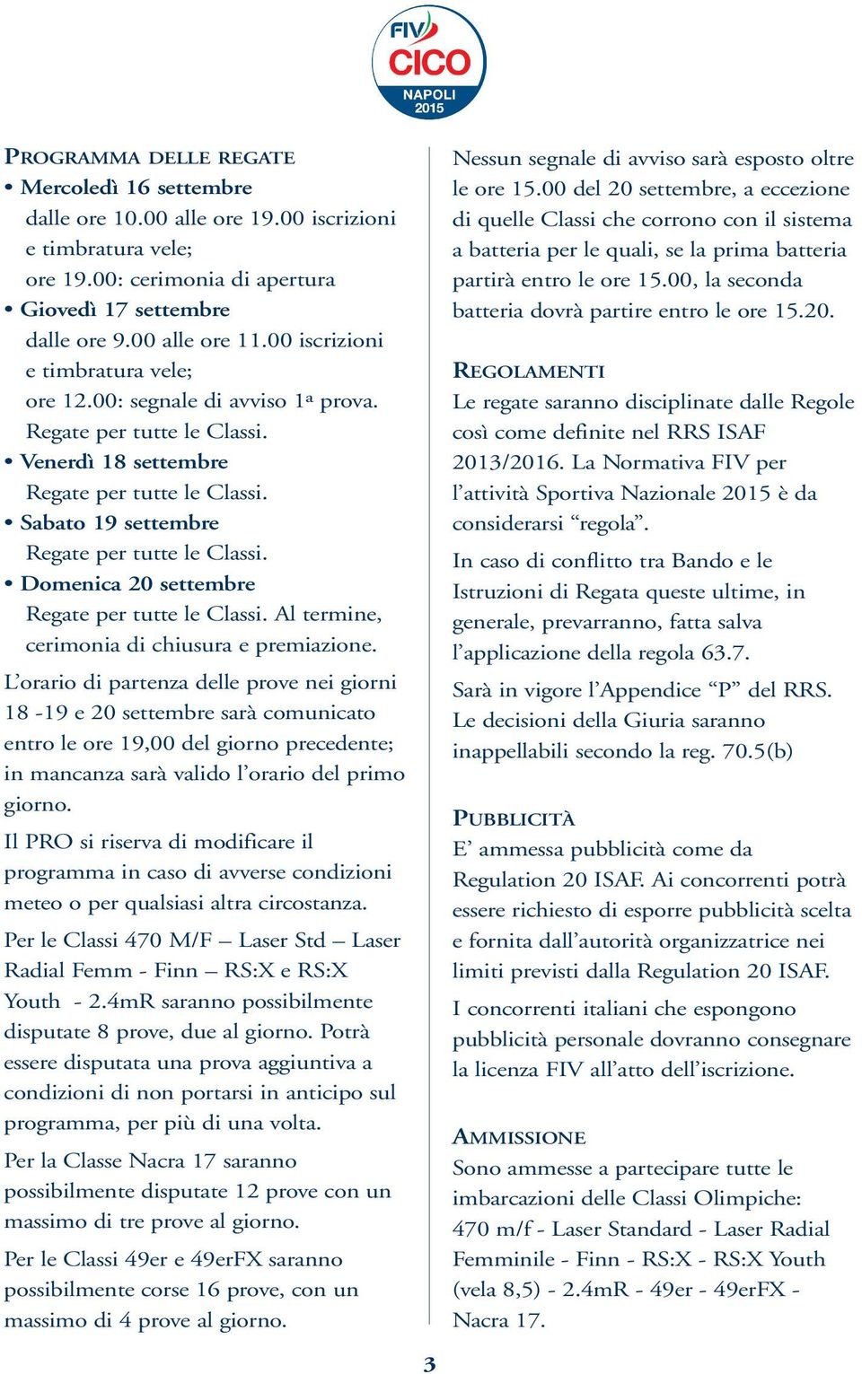 Domenica 20 settembre Regate per tutte le Classi. Al termine, cerimonia di chiusura e premiazione.