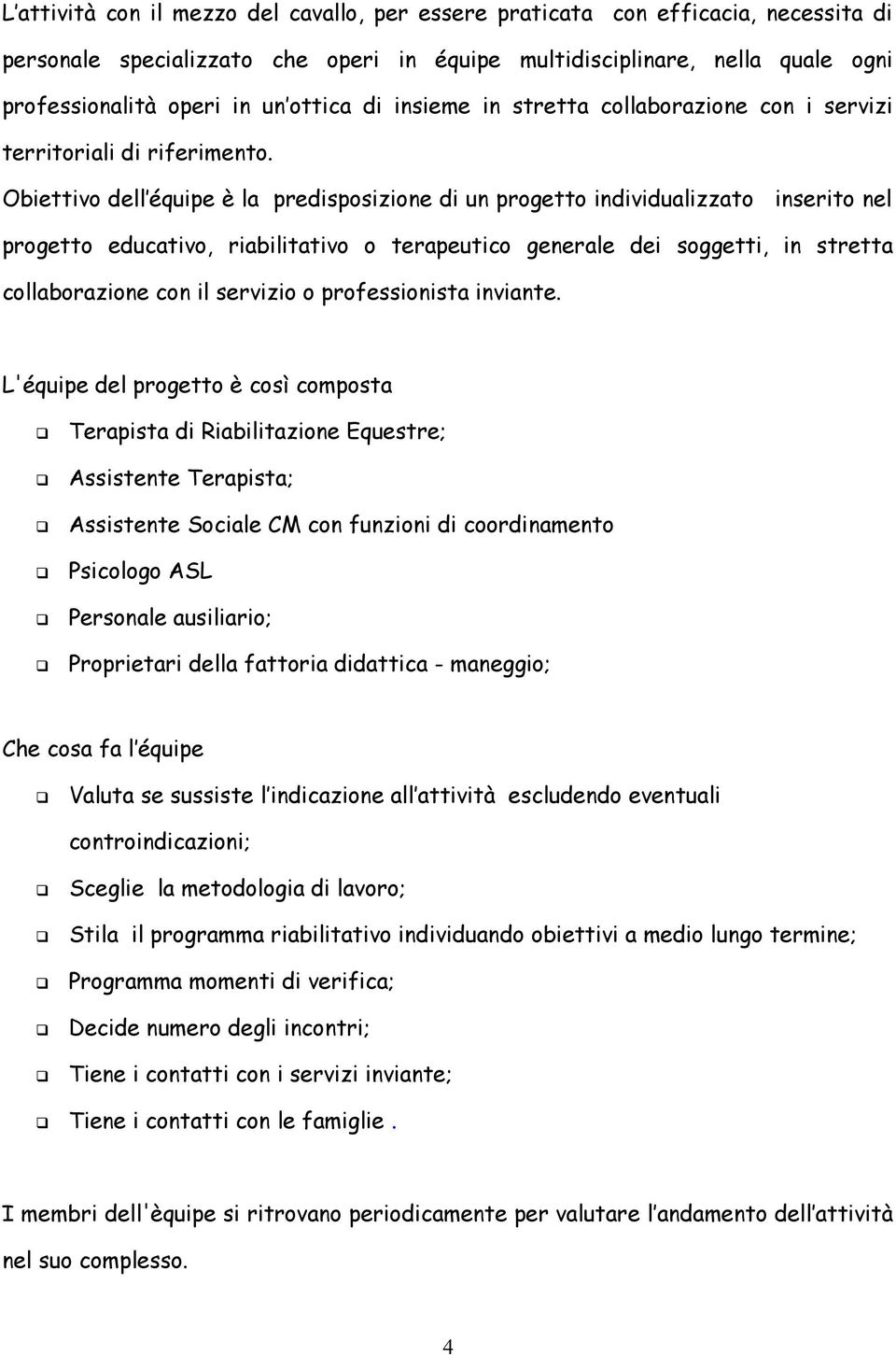 Obiettivo dell équipe è la predisposizione di un progetto individualizzato inserito nel progetto educativo, riabilitativo o terapeutico generale dei soggetti, in stretta collaborazione con il