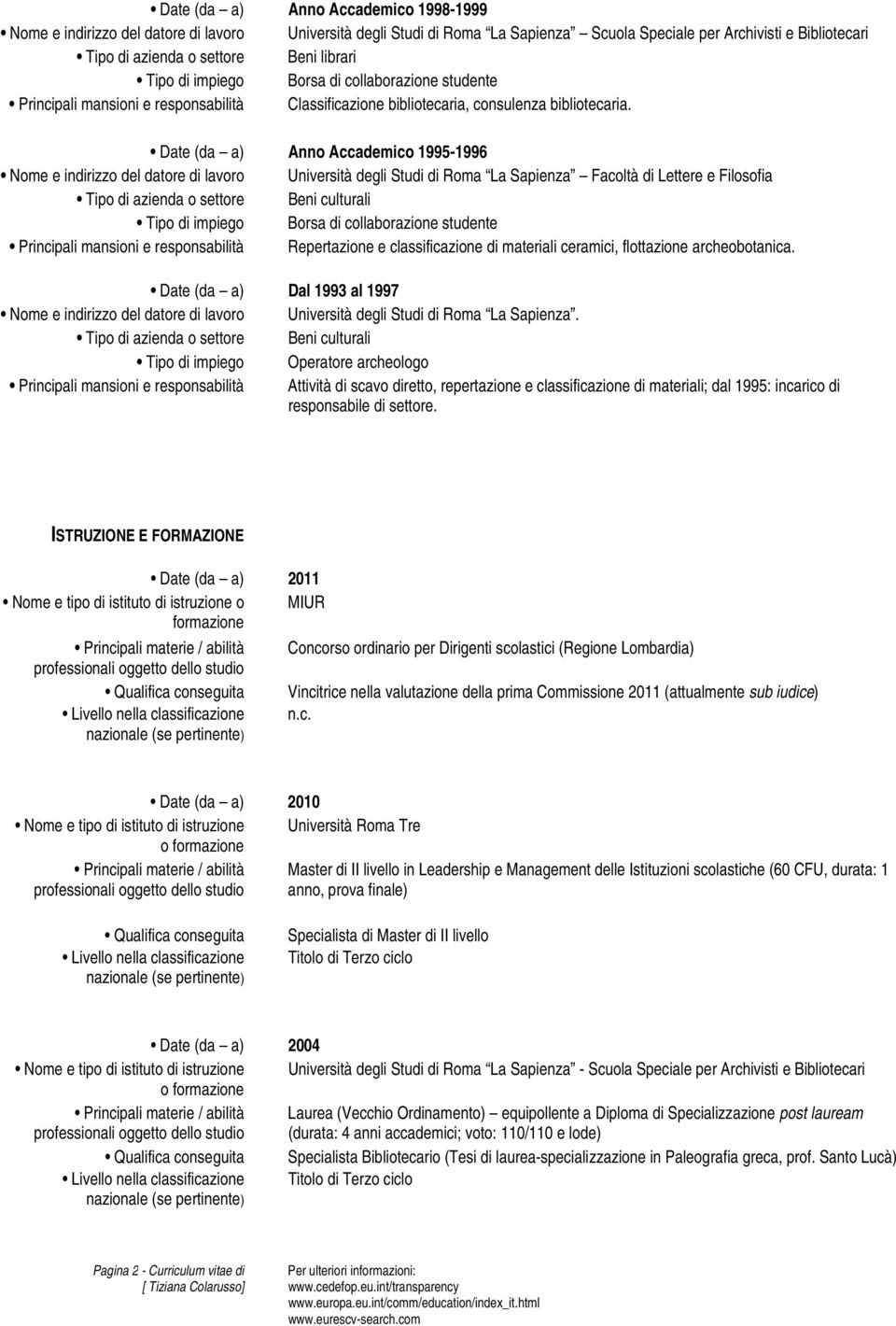 Date (da a) Anno Accademico 1995-1996 Nome e indirizzo del datore di lavoro Università degli Studi di Roma La Sapienza Facoltà di Lettere e Filosofia Tipo di impiego Borsa di collaborazione studente