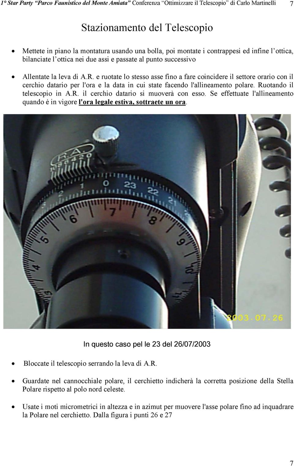 e ruotate lo stesso asse fino a fare coincidere il settore orario con il cerchio datario per l'ora e la data in cui state facendo l'allineamento polare. Ruotando il telescopio in A.R. il cerchio datario si muoverà con esso.