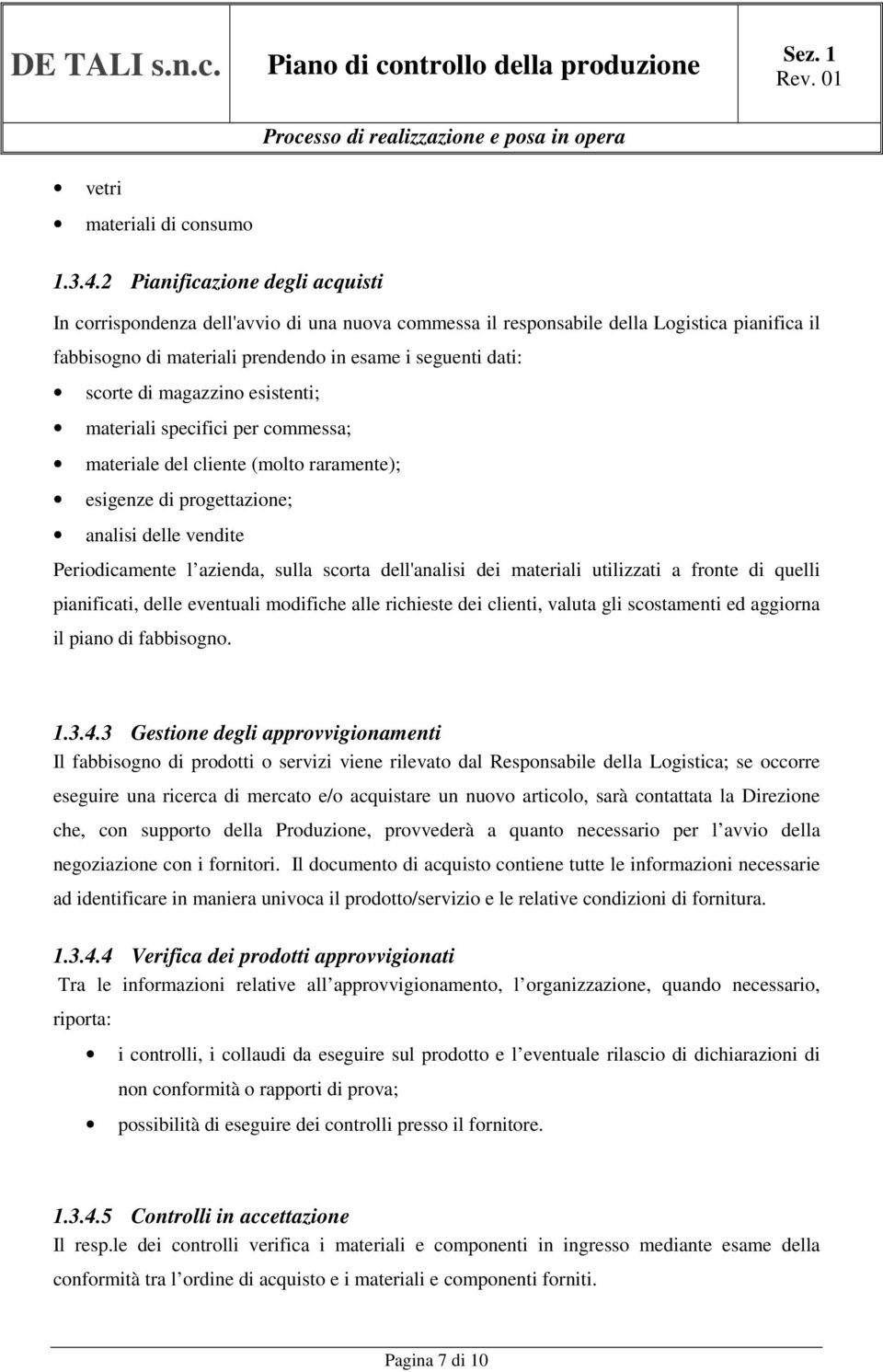 magazzino esistenti; materiali specifici per commessa; materiale del cliente (molto raramente); esigenze di progettazione; analisi delle vendite Periodicamente l azienda, sulla scorta dell'analisi