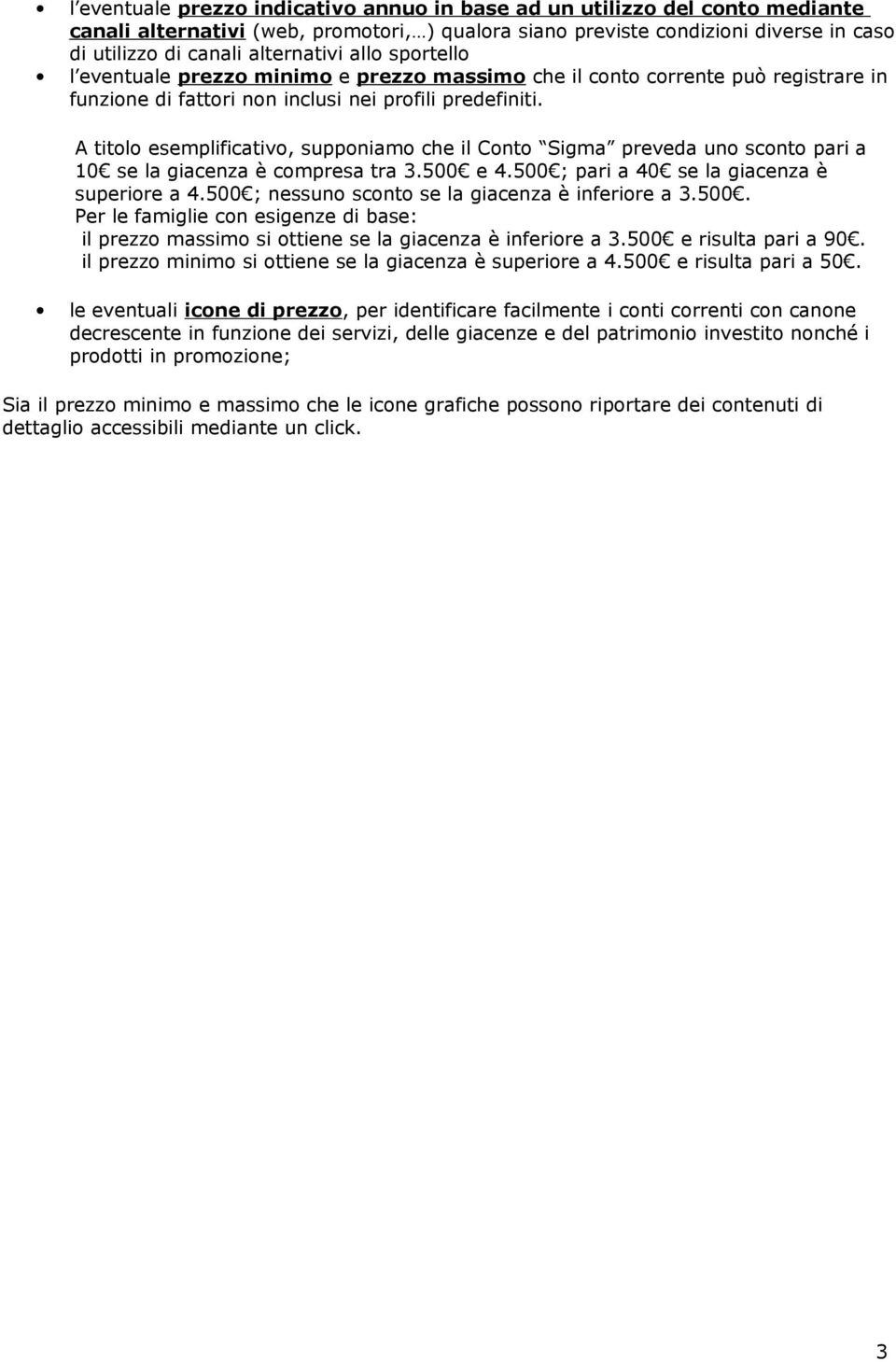 A titolo esemplificativo, supponiamo che il Conto Sigma preveda uno sto pari a 10 se la giacenza è compresa tra 3.500 e 4.500 ; pari a 40 se la giacenza è superiore a 4.