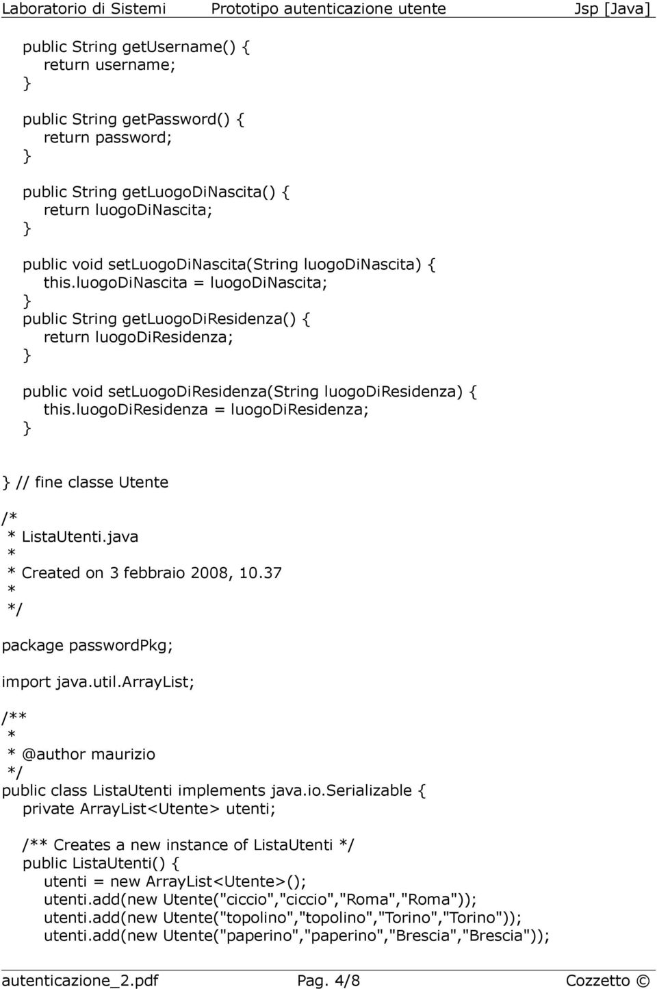luogodiresidenza = luogodiresidenza; // fine classe Utente / ListaUtenti.java Created on 3 febbraio 2008, 10.37 / package passwordpkg; import java.util.