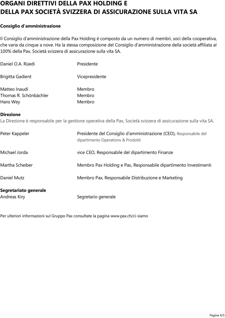 Ha la stessa composizione del Consiglio d amministrazione della società affiliata al 100% della Pax, Società svizzera di assicurazione sulla vita SA. Daniel O.A. Rüedi Brigitta Gadient Matteo Inaudi Thomas R.
