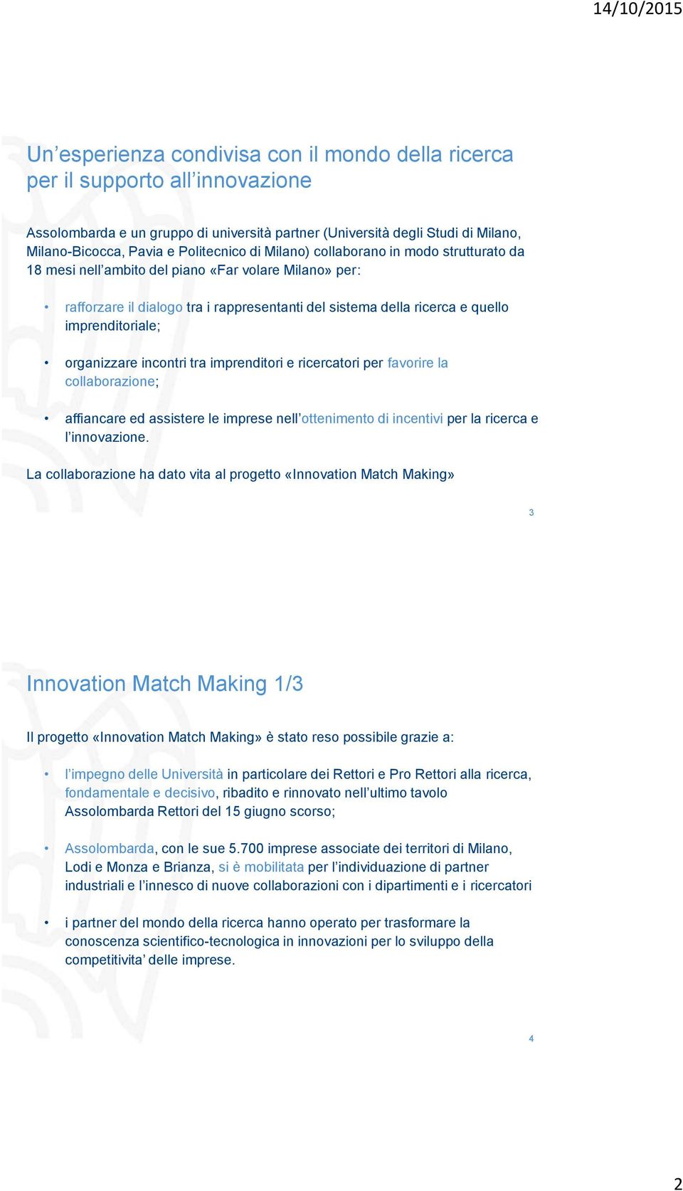 imprenditoriale; organizzare incontri tra imprenditori e ricercatori per favorire la collaborazione; affiancare ed assistere le imprese nell ottenimento di incentivi per la ricerca e l innovazione.