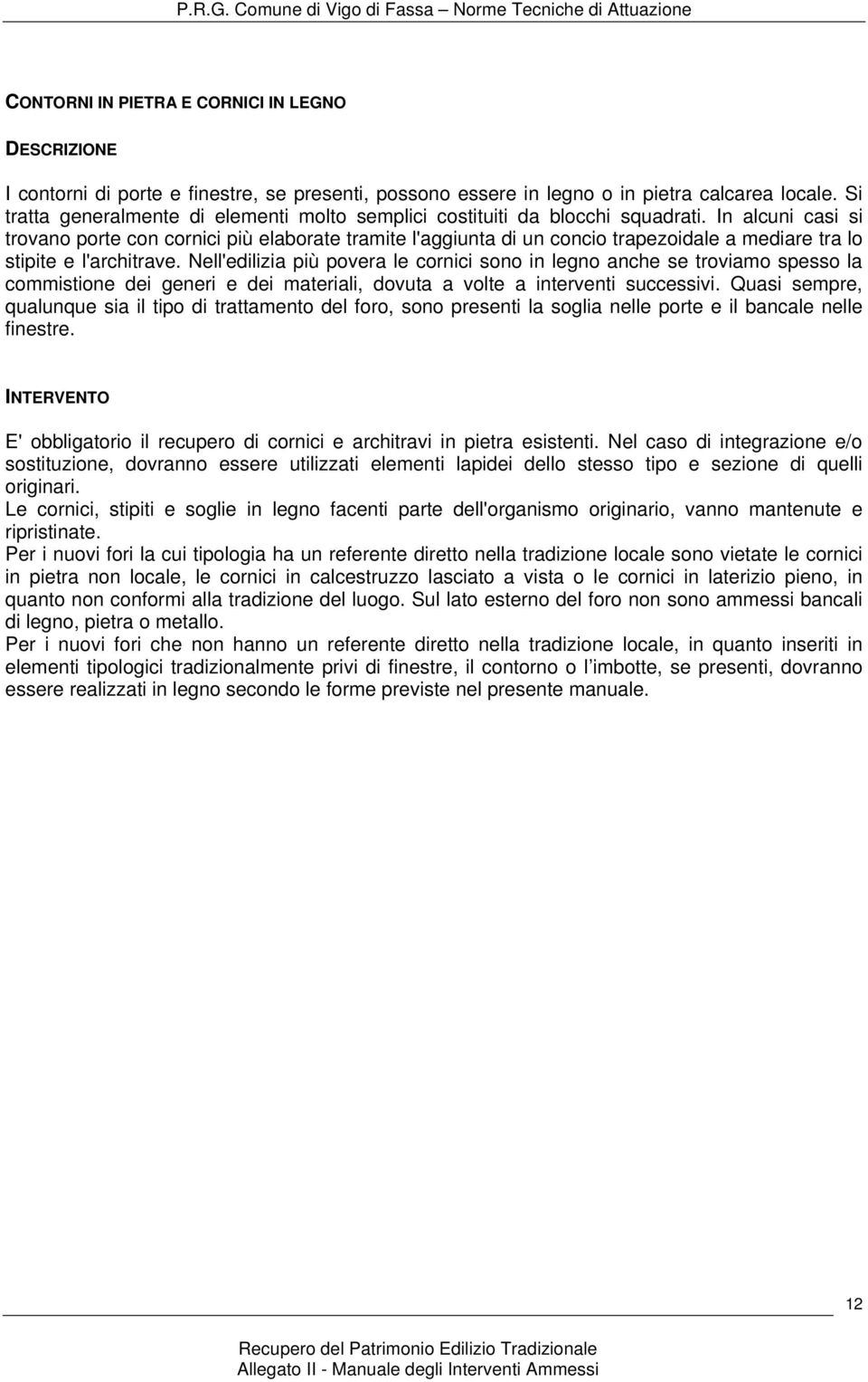 In alcuni casi si trovano porte con cornici più elaborate tramite l'aggiunta di un concio trapezoidale a mediare tra lo stipite e l'architrave.