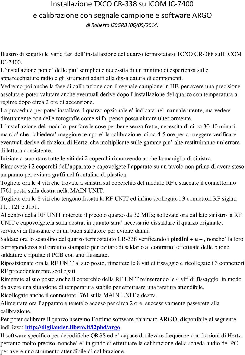 L installazione non e delle piu semplici e necessita di un minimo di esperienza sulle apparecchiature radio e gli strumenti adatti alla dissaldatura di componenti.