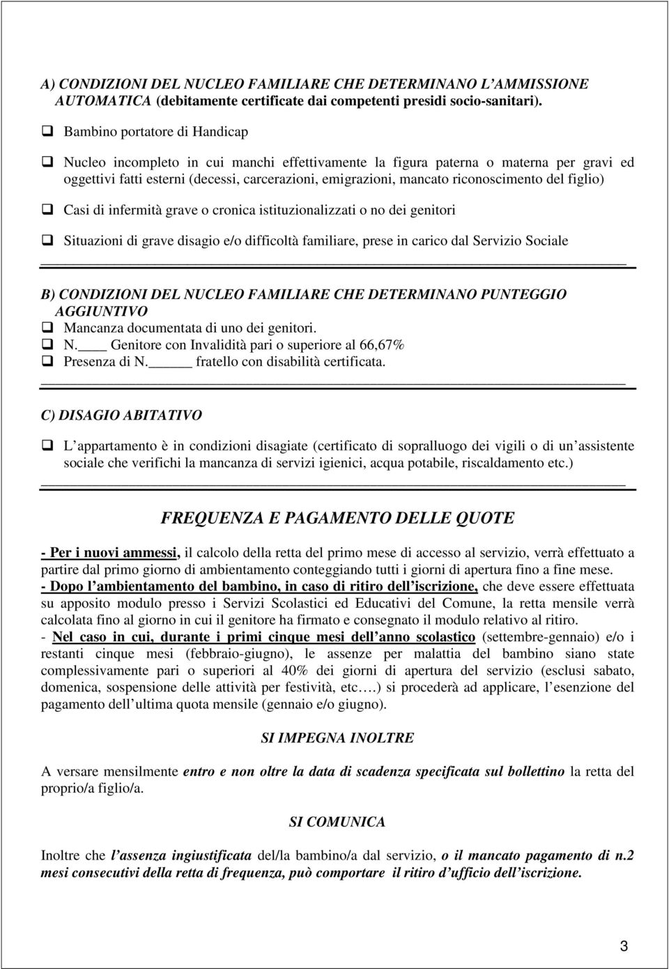 riconoscimento del figlio) Casi di infermità grave o cronica istituzionalizzati o no dei genitori Situazioni di grave disagio e/o difficoltà familiare, prese in carico dal Servizio Sociale B)