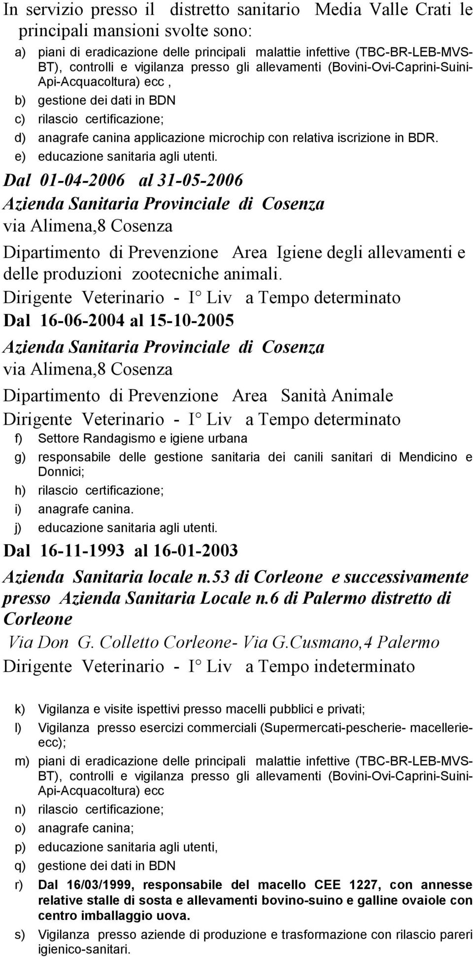 iscrizione in BDR. e) educazione sanitaria agli utenti. Dal 01-04-2006 al 31-05-2006 Dipartimento di Prevenzione Area Igiene degli allevamenti e delle produzioni zootecniche animali.