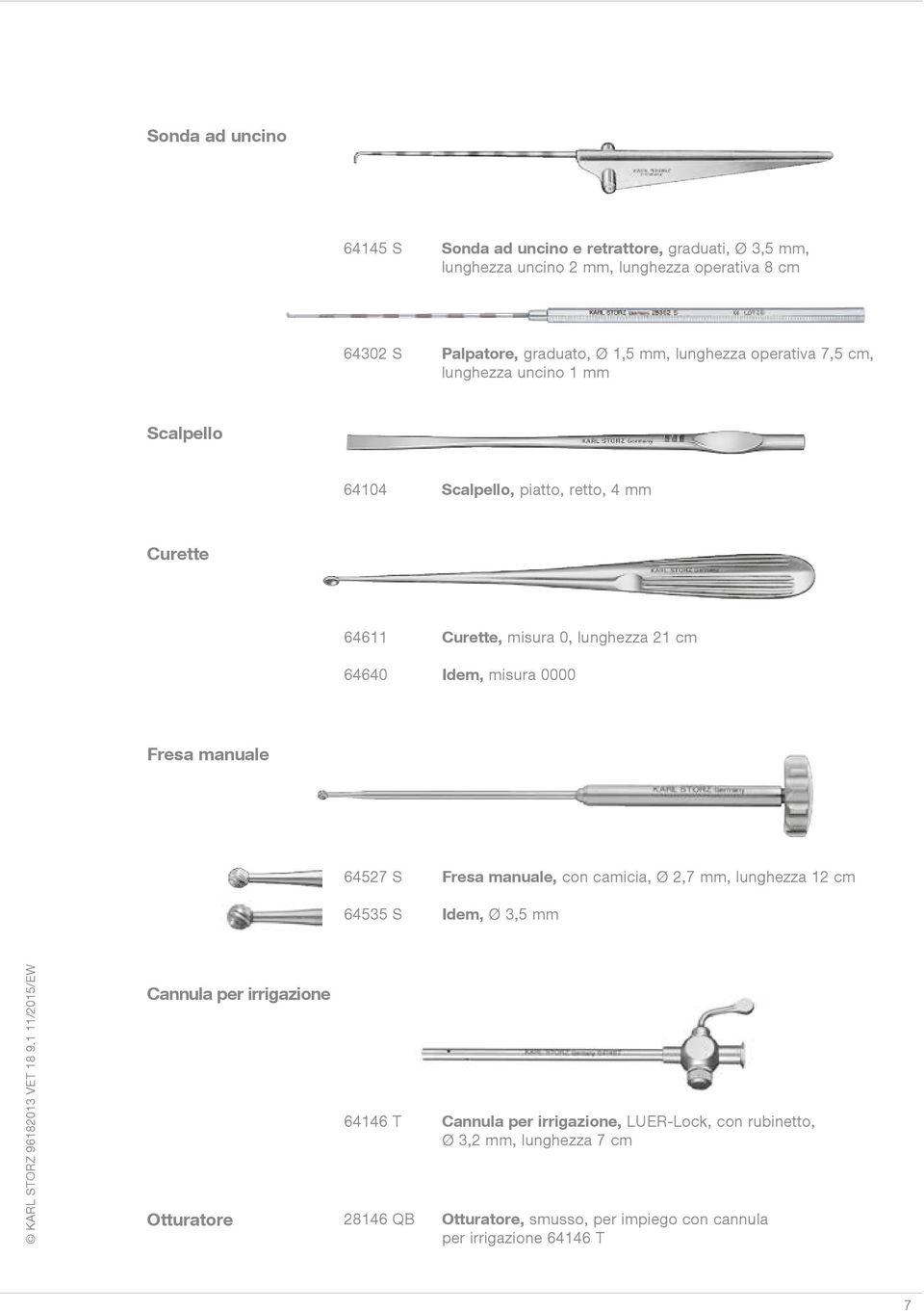 Idem, misura 0000 Fresa manuale 64527 S Fresa manuale, con camicia, Ø 2,7 mm, lunghezza 12 cm 64535 S Idem, Ø 3,5 mm Cannula per irrigazione Otturatore