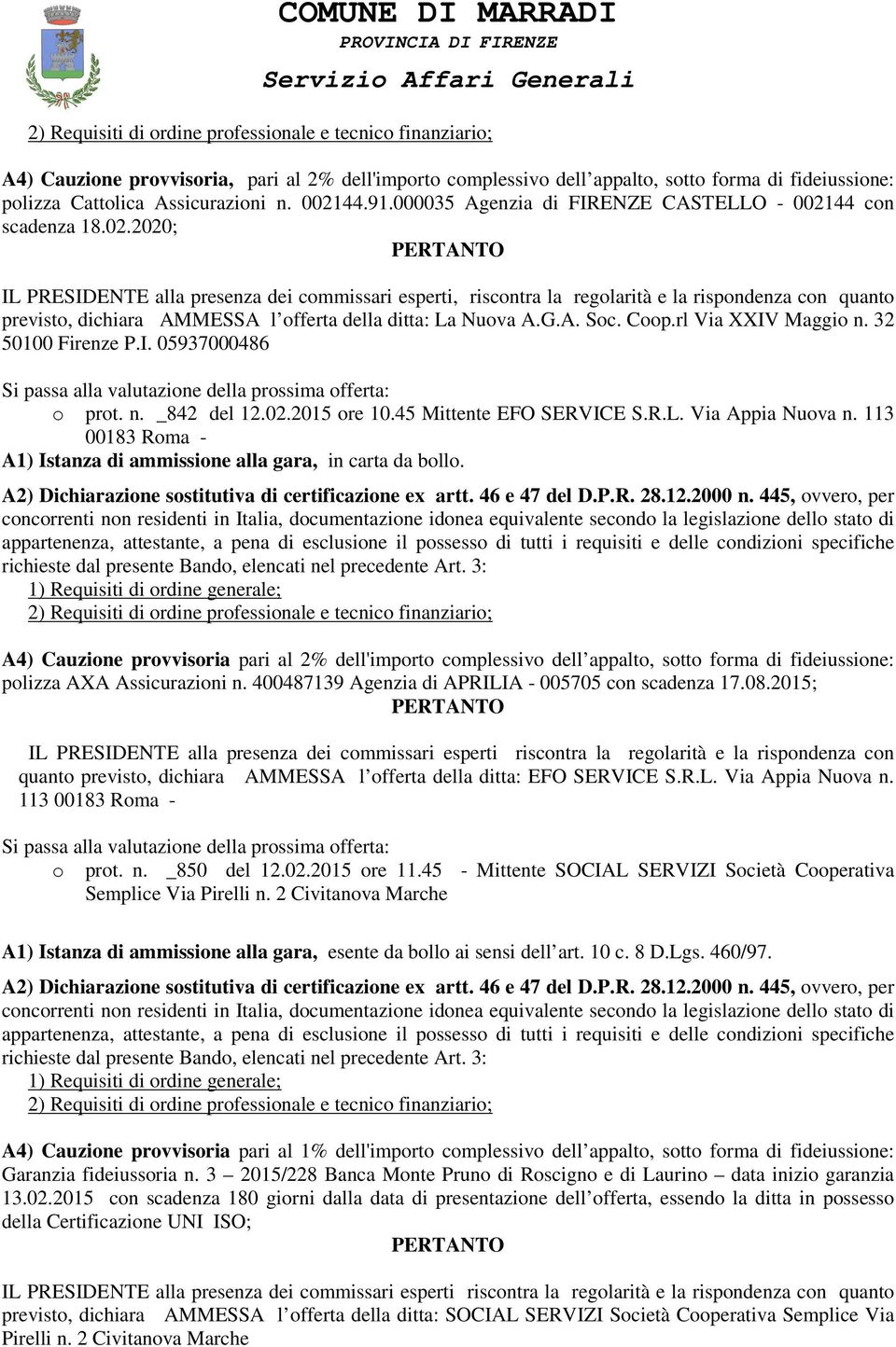 44 con scadenza 18.02.2020; IL PRESIDENTE alla presenza dei commissari esperti, riscontra la regolarità e la rispondenza con quanto previsto, dichiara AMMESSA l offerta della ditta: La Nuova A.G.A. Soc.