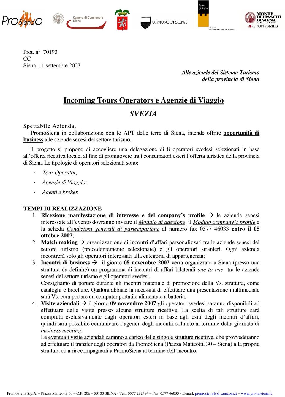 Il progetto si propone di accogliere una delegazione di 8 operatori svedesi selezionati in base all offerta ricettiva locale, al fine di promuovere tra i consumatori esteri l offerta turistica della