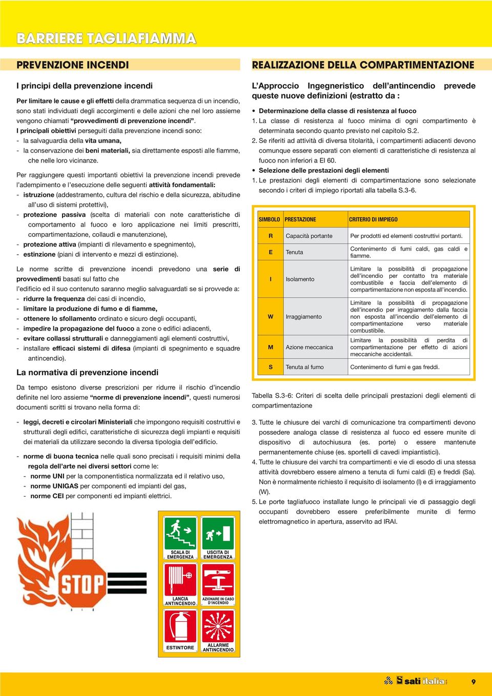 I principali obiettivi perseguiti dalla prevenzione incendi sono: - la salvaguardia della vita umana, - la conservazione dei beni materiali, sia direttamente esposti alle fiamme, che nelle loro