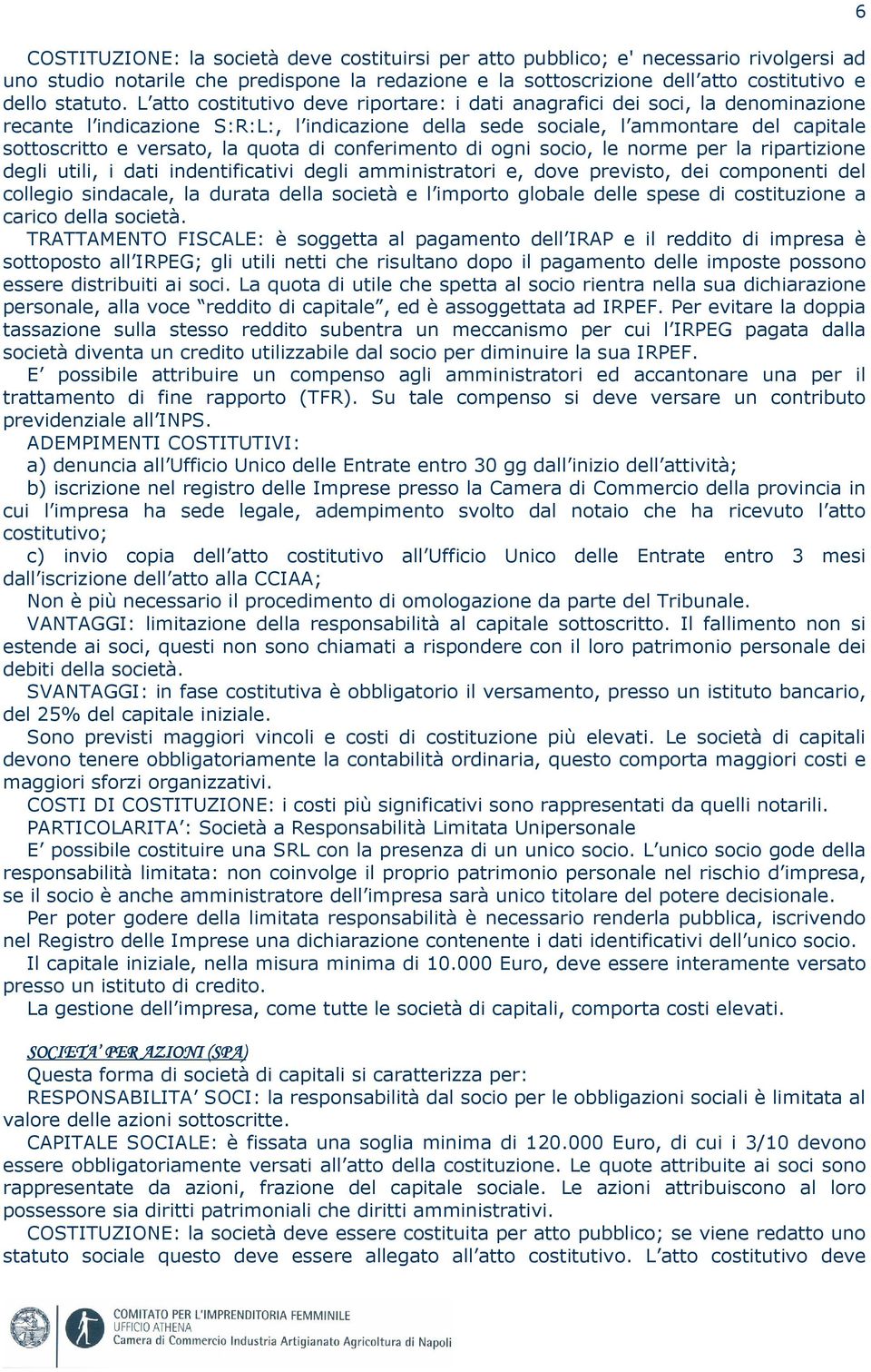 quota di conferimento di ogni socio, le norme per la ripartizione degli utili, i dati indentificativi degli amministratori e, dove previsto, dei componenti del collegio sindacale, la durata della