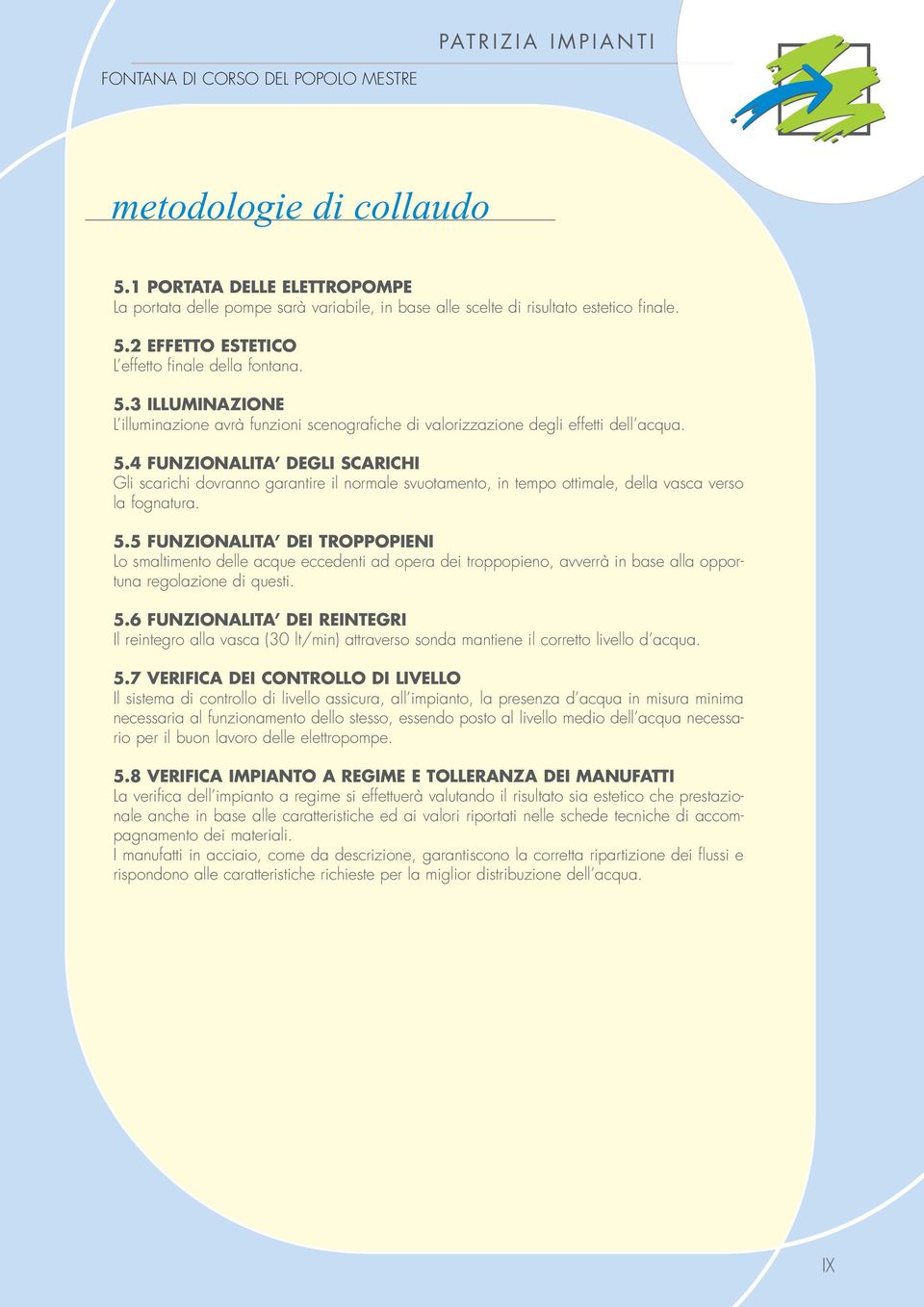 5 FUNZIONALITA DEI TROPPOPIENI Lo smaltimento delle acque eccedenti ad opera dei troppopieno, avverrà in base alla opportuna regolazione di questi. 5.