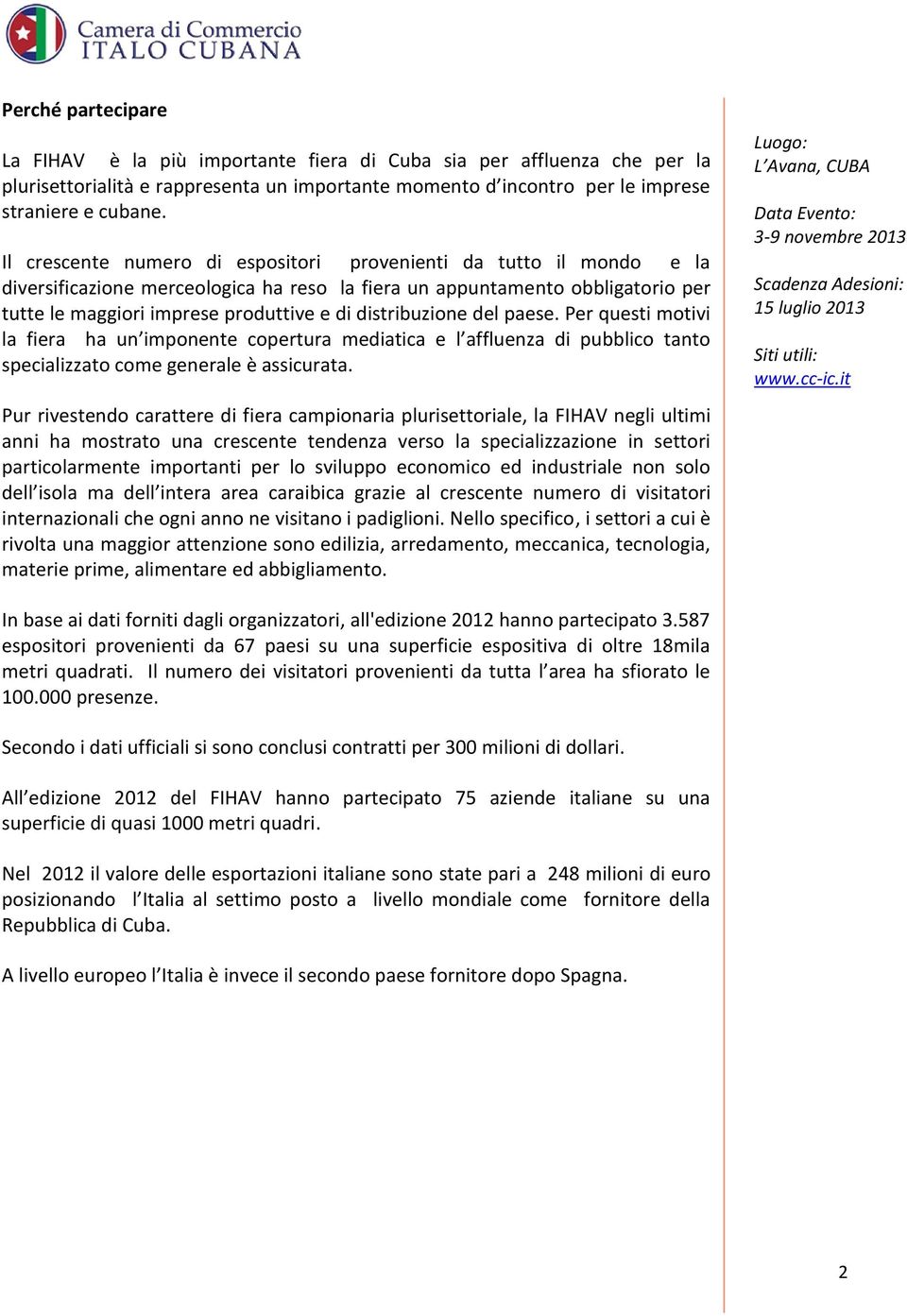 distribuzione del paese. Per questi motivi la fiera ha un imponente copertura mediatica e l affluenza di pubblico tanto specializzato come generale è assicurata.