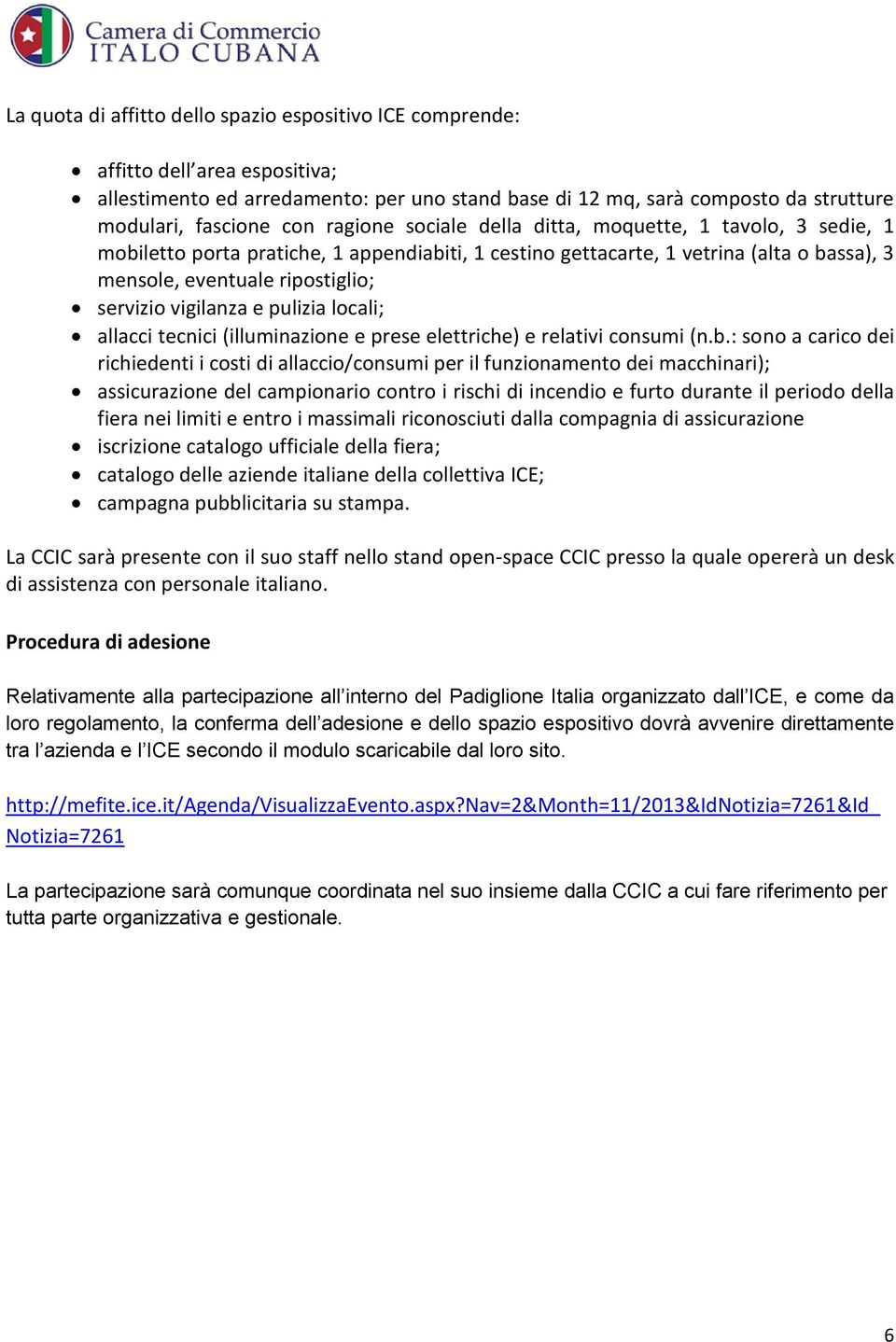 vigilanza e pulizia locali; allacci tecnici (illuminazione e prese elettriche) e relativi consumi (n.b.