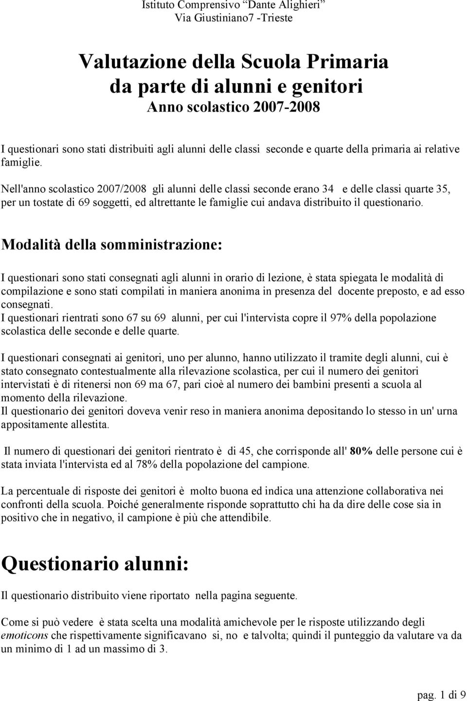 Nell'anno scolastico 2007/2008 gli alunni delle classi seconde erano 34 e delle classi quarte 35, per un tostate di 69 soggetti, ed altrettante le famiglie cui andava distribuito il questionario.