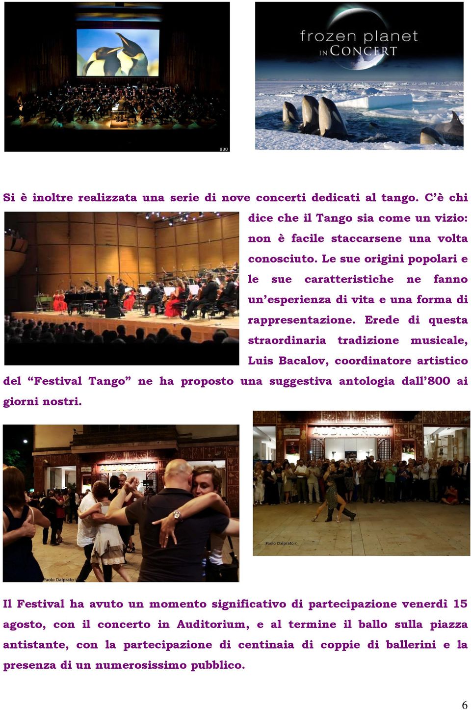 Erede di questa straordinaria tradizione musicale, Luis Bacalov, coordinatore artistico del Festival Tango ne ha proposto una suggestiva antologia dall 800 ai giorni nostri.
