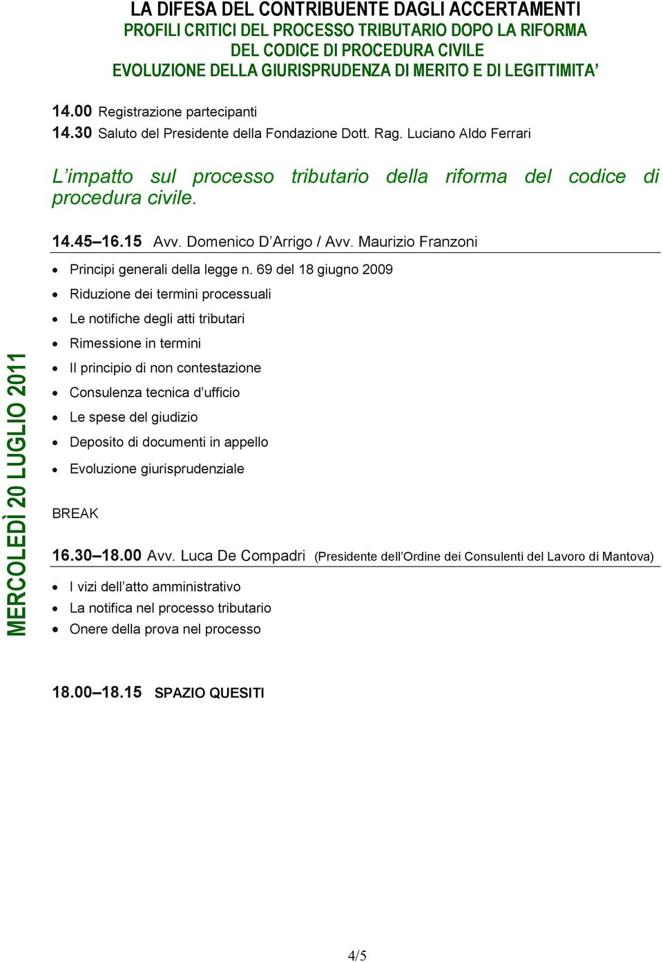 69 del 18 giugno 2009 Riduzione dei termini processuali Le notifiche degli atti tributari MERCOLEDÌ 20 LUGLIO 2011 Rimessione in termini Il principio di non contestazione Consulenza tecnica d ufficio