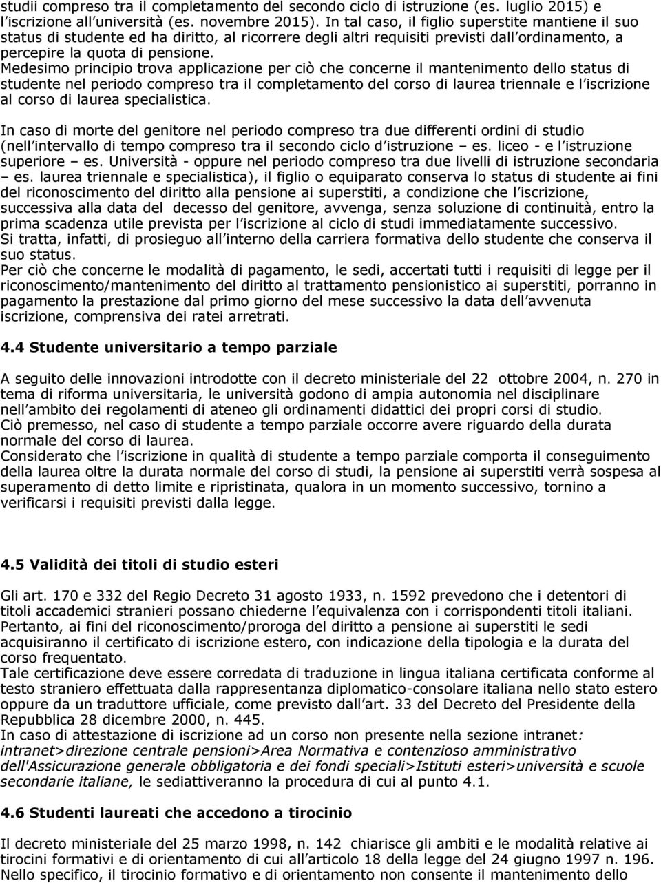 Medesimo principio trova applicazione per ciò che concerne il mantenimento dello status di studente nel periodo compreso tra il completamento del corso di laurea triennale e l iscrizione al corso di