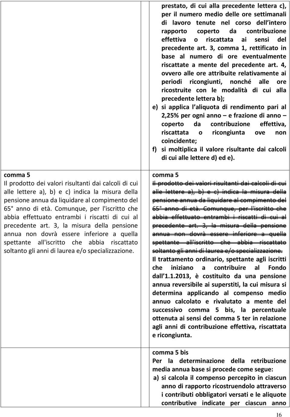 4, ovvero alle ore attribuite relativamente ai periodi ricongiunti, nonché alle ore ricostruite con le modalità di cui alla precedente lettera b); e) si applica l aliquota di rendimento pari al 2,25%