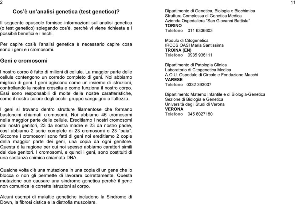 Per capire cos è l analisi genetica è necessario capire cosa sono i geni e i cromosomi. Geni e cromosomi l nostro corpo è fatto di milioni di cellule.