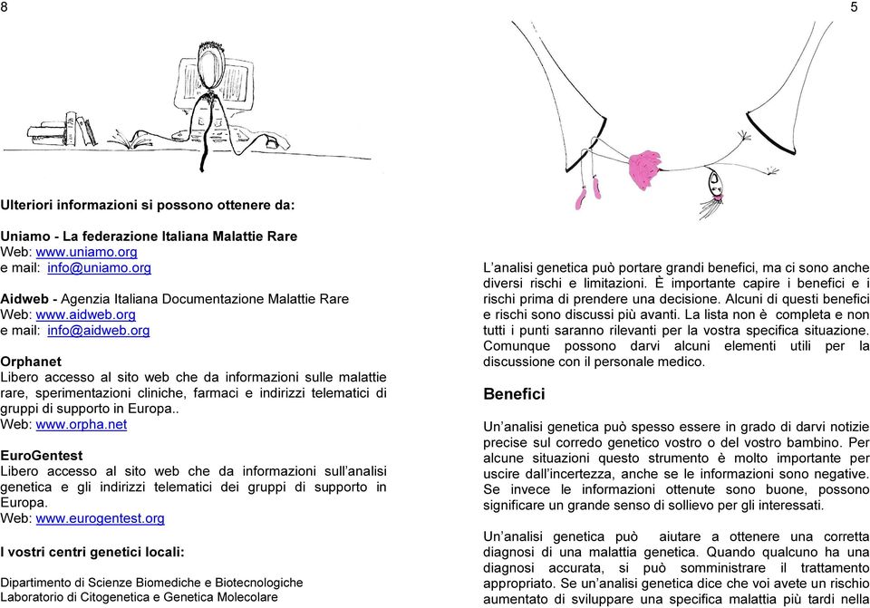 org Orphanet Libero accesso al sito web che da informazioni sulle malattie rare, sperimentazioni cliniche, farmaci e indirizzi telematici di gruppi di supporto in Europa.. Web: www.orpha.