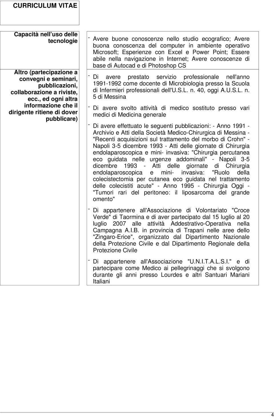 Esperienze con Excel e Power Point; Essere abile nella navigazione in Internet; Avere conoscenze di base di Autocad e di Photoshop CS - Di avere prestato servizio professionale nell'anno 1991-1992