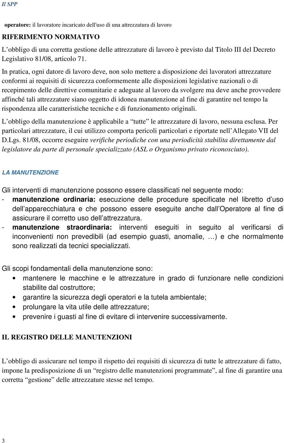 In pratica, ogni datore di lavoro deve, non solo mettere a disposizione dei lavoratori attrezzature conformi ai requisiti di sicurezza conformemente alle disposizioni legislative nazionali o di