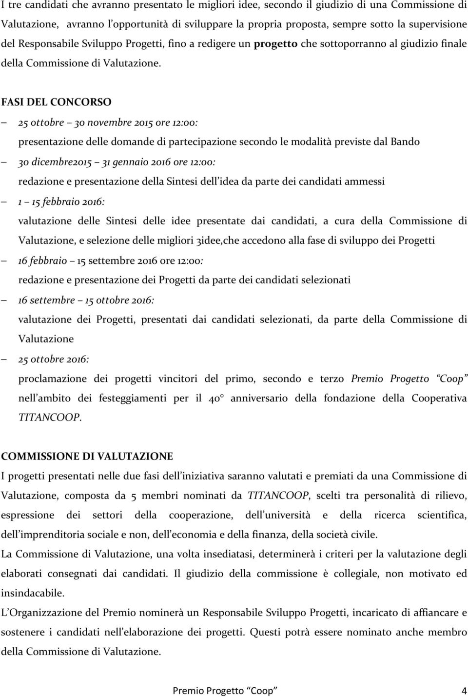 FASI DEL CONCORSO 25 ottobre 30 novembre 2015 ore 12:00: presentazione delle domande di partecipazione secondo le modalità previste dal Bando 30 dicembre2015 31 gennaio 2016 ore 12:00: redazione e