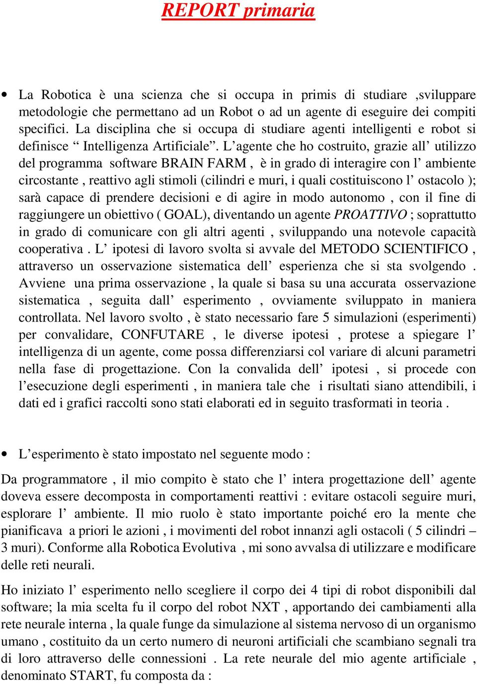 L agente che ho costruito, grazie all utilizzo del programma software BRAIN FARM, è in grado di interagire con l ambiente circostante, reattivo agli stimoli (cilindri e muri, i quali costituiscono l