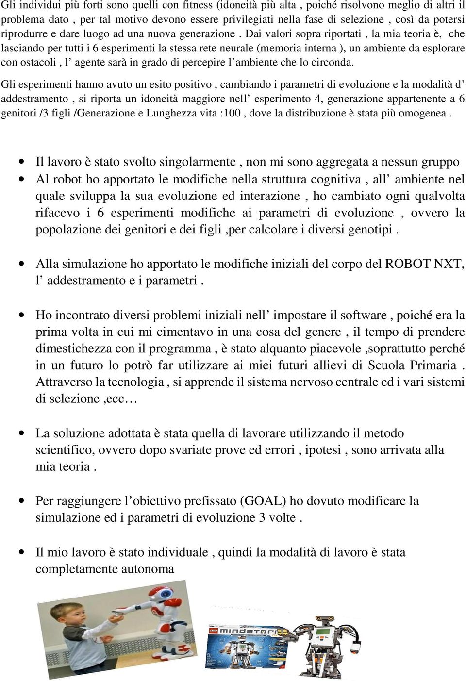 Dai valori sopra riportati, la mia teoria è, che lasciando per tutti i 6 esperimenti la stessa rete neurale (memoria interna ), un ambiente da esplorare con ostacoli, l agente sarà in grado di