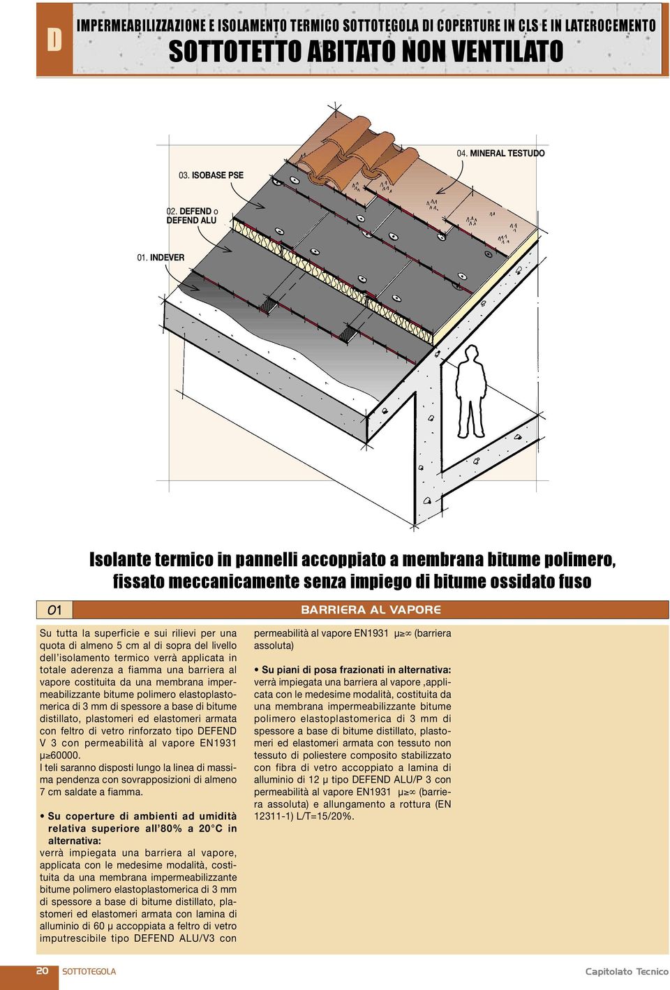 una quota di almeno 5 cm al di sopra del livello dell isolamento termico verrà applicata in totale aderenza a fiamma una barriera al vapore costituita da una membrana impermeabilizzante bitume