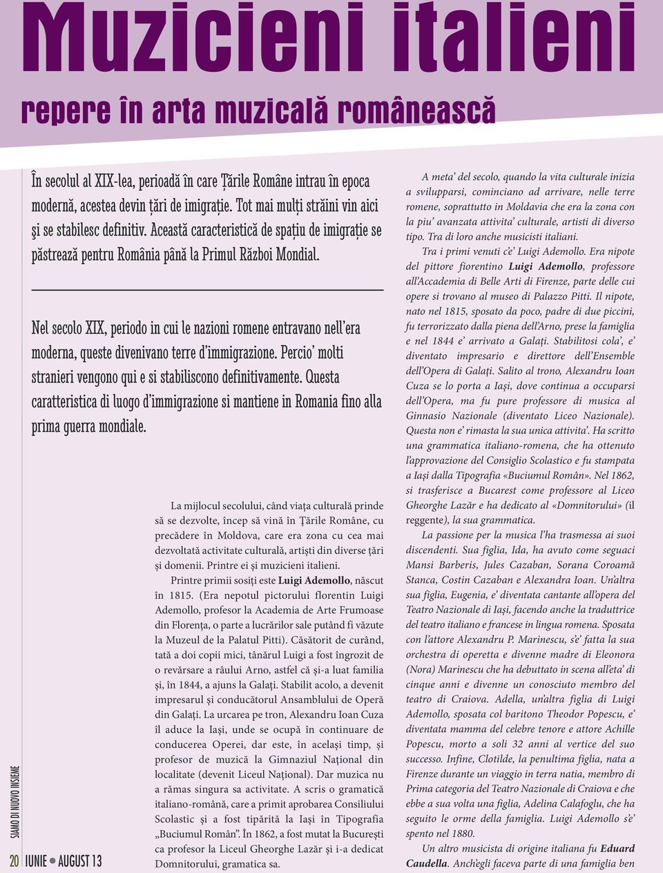 Nel secolo XIX, periodo in cui le nazioni romene entravano nell era moderna, queste divenivano terre d immigrazione. Percio molti stranieri vengono qui e si stabiliscono definitivamente.