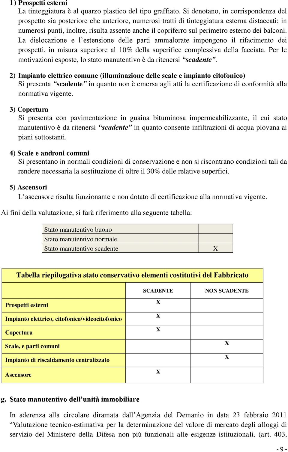 perimetro esterno dei balconi. La dislocazione e l estensione delle parti ammalorate impongono il rifacimento dei prospetti, in misura superiore al 10% della superifice complessiva della facciata.