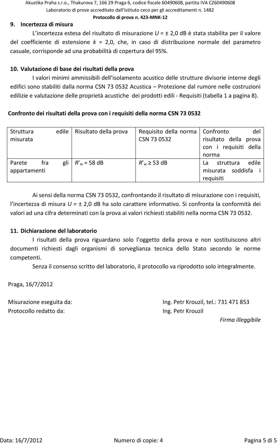 Valutazione di base dei risultati della prova I valori minimi ammissibili dell isolamento acustico delle strutture divisorie interne degli edifici sono stabiliti dalla norma CSN 73 0532 Acustica