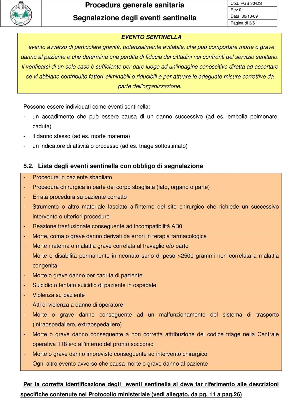 Il verificarsi di un solo caso è sufficiente per dare luogo ad un indagine conoscitiva diretta ad accertare se vi abbiano contribuito fattori eliminabili o riducibili e per attuare le adeguate misure