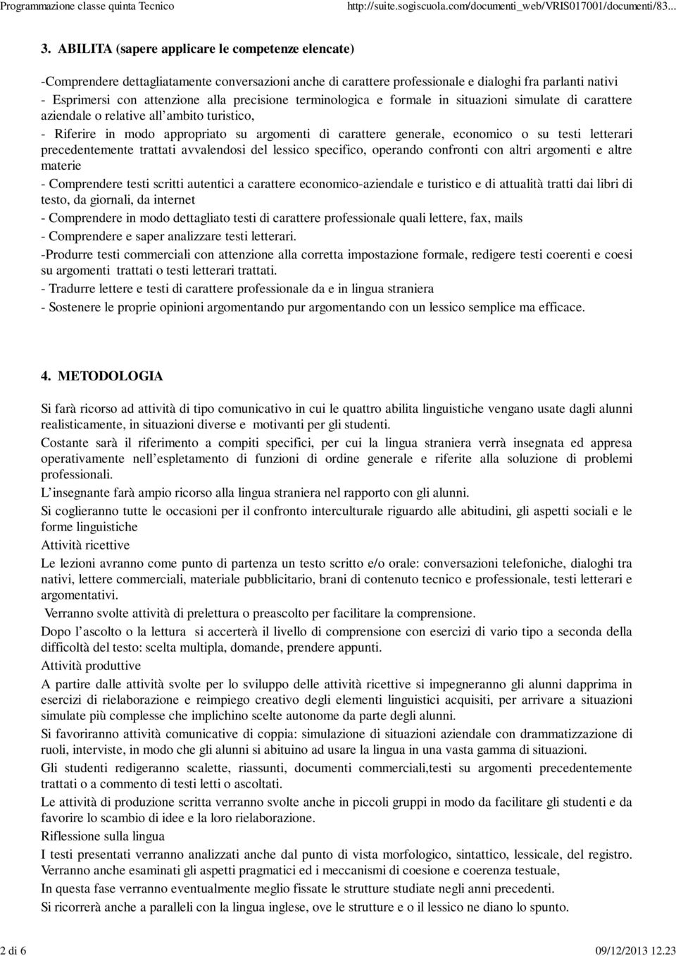 precisione terminologica e formale in situazioni simulate di carattere aziendale o relative all ambito turistico, - Riferire in modo appropriato su argomenti di carattere generale, economico o su