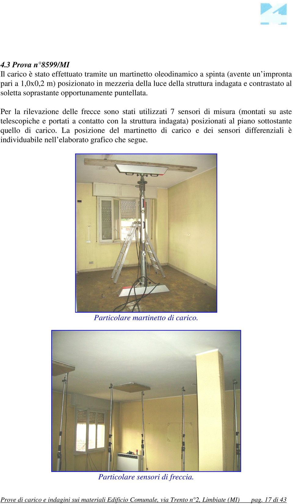 Per la rilevazione delle frecce sono stati utilizzati 7 sensori di misura (montati su aste telescopiche e portati a contatto con la struttura indagata) posizionati al piano sottostante