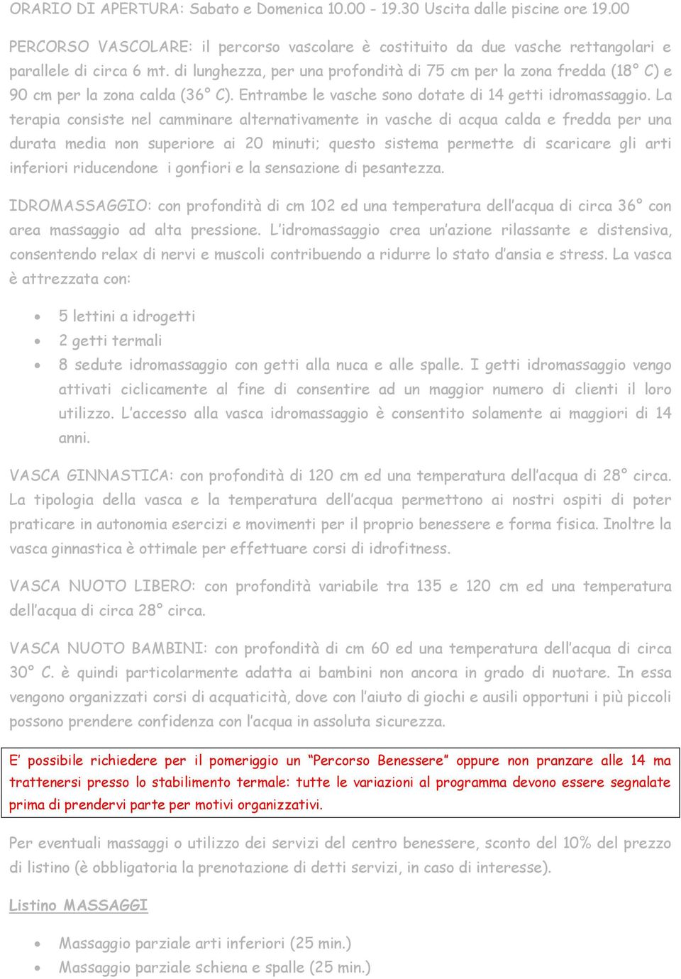 La terapia consiste nel camminare alternativamente in vasche di acqua calda e fredda per una durata media non superiore ai 20 minuti; questo sistema permette di scaricare gli arti inferiori